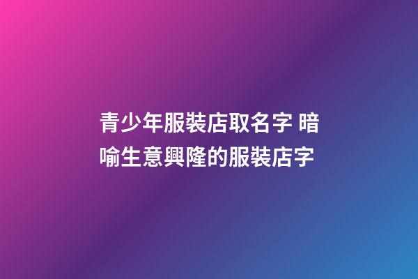 青少年服裝店取名字 暗喻生意興隆的服裝店字-第1張-店鋪起名-玄機(jī)派
